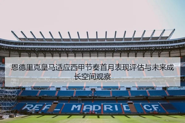 恩德里克皇马适应西甲节奏首月表现评估与未来成长空间观察