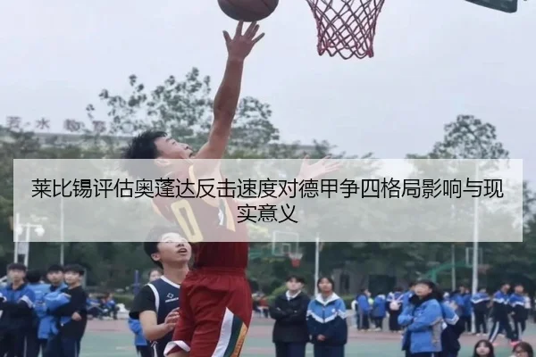 莱比锡评估奥蓬达反击速度对德甲争四格局影响与现实意义