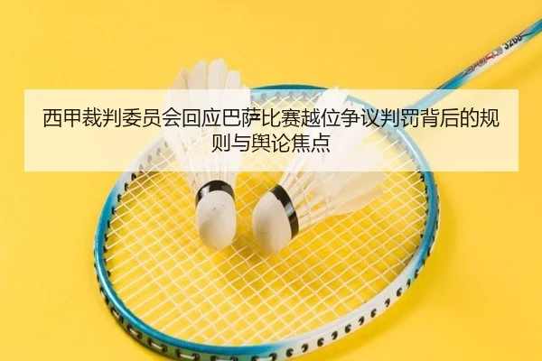 西甲裁判委员会回应巴萨比赛越位争议判罚背后的规则与舆论焦点