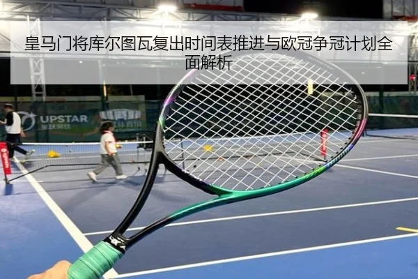 皇马门将库尔图瓦复出时间表推进与欧冠争冠计划全面解析