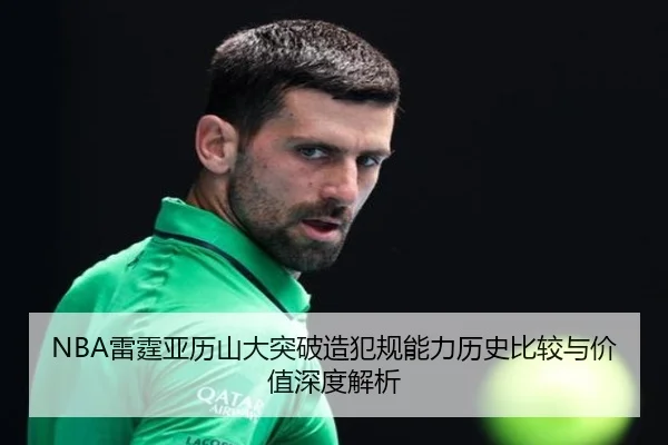 NBA雷霆亚历山大突破造犯规能力历史比较与价值深度解析