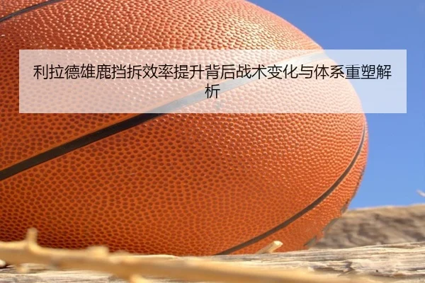 利拉德雄鹿挡拆效率提升背后战术变化与体系重塑解析