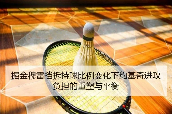 掘金穆雷挡拆持球比例变化下约基奇进攻负担的重塑与平衡