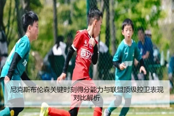 尼克斯布伦森关键时刻得分能力与联盟顶级控卫表现对比解析