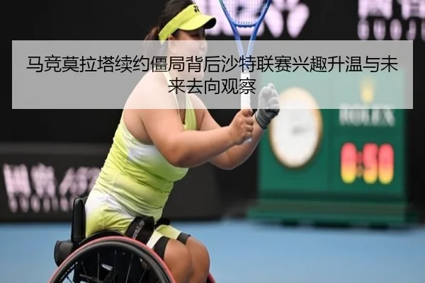 马竞莫拉塔续约僵局背后沙特联赛兴趣升温与未来去向观察